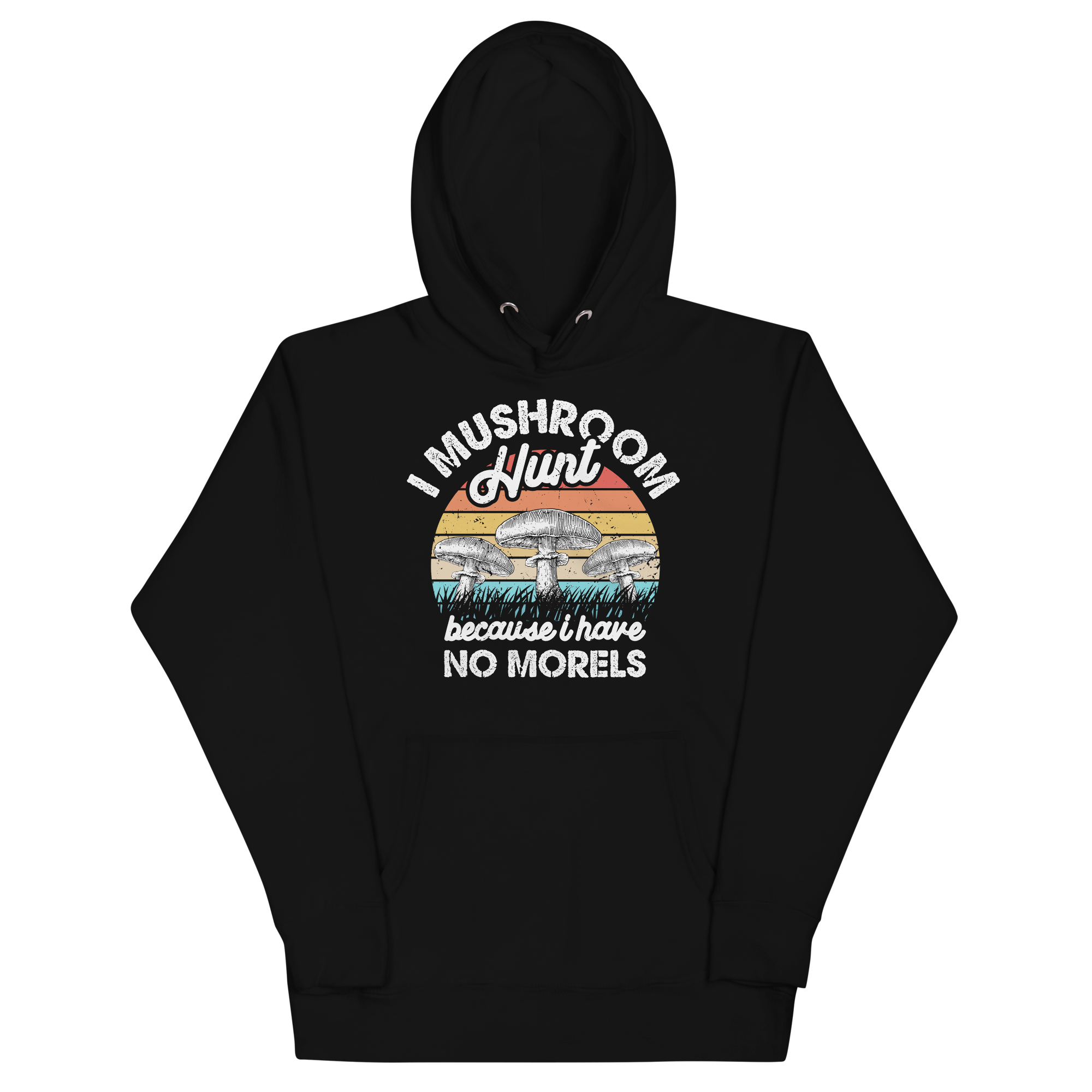 I MUSHROOM HUNT BECAUSE I HAVE NO MORELS Hoodies