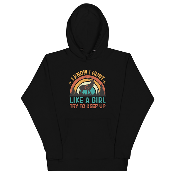 I KNOW I HUNT LIKE A GIRL, TRY TO KEEP UP Hoodie