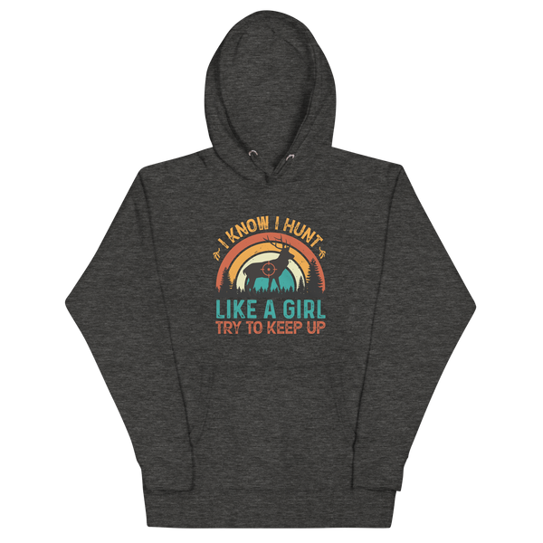 I KNOW I HUNT LIKE A GIRL, TRY TO KEEP UP Hoodie