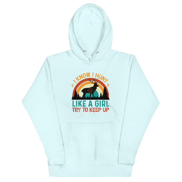 I KNOW I HUNT LIKE A GIRL, TRY TO KEEP UP Hoodie