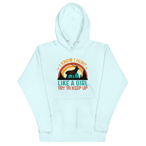 I KNOW I HUNT LIKE A GIRL, TRY TO KEEP UP Hoodie