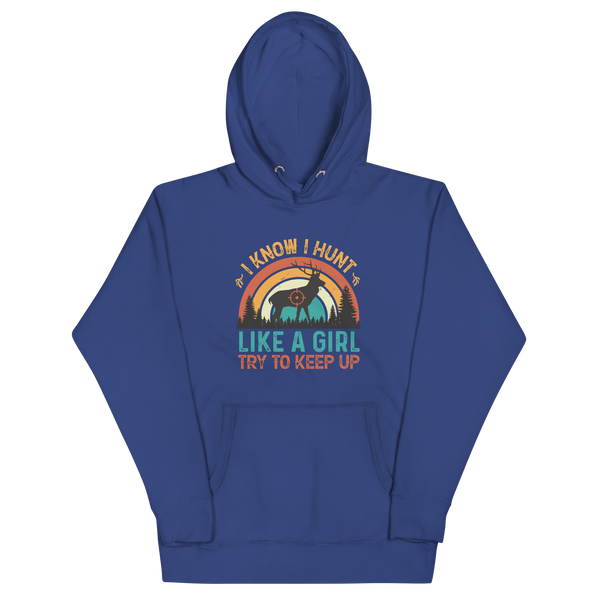 I KNOW I HUNT LIKE A GIRL, TRY TO KEEP UP Hoodie