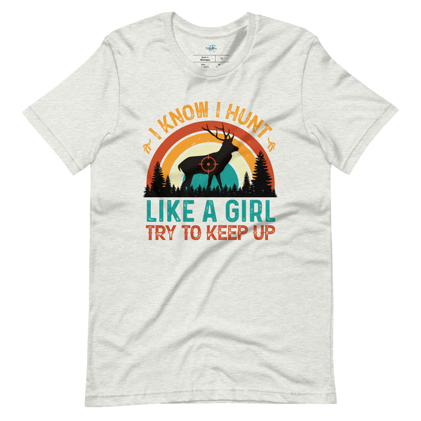 I KNOW I HUNT LIKE A GIRL, TRY TO KEEP UP T-Shirt