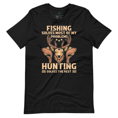 FISHING SOLVES MOST OF MY PROBLEMS, HUNTING SOLVES THE REST T-Shirt