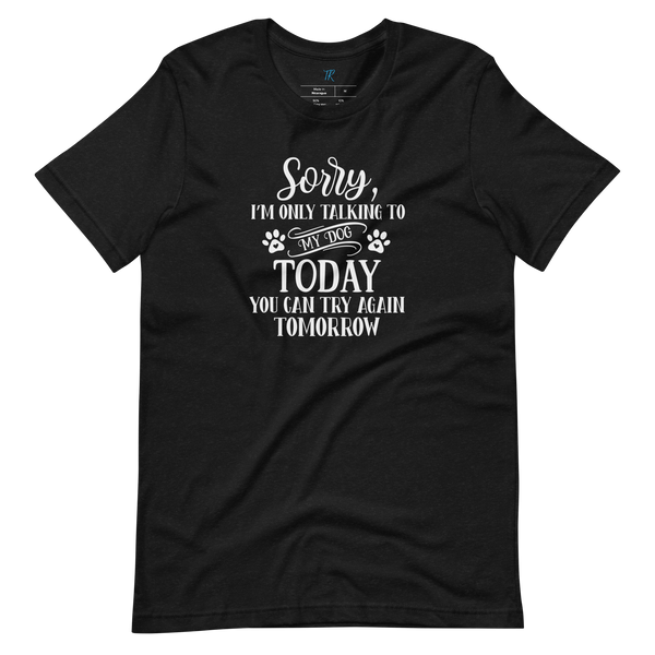 SORRY, I'M ONLY TALKING TO MY DOG TODAY T-Shirt