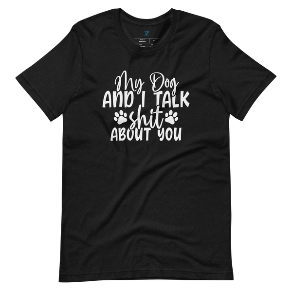 MY DOG AND I TALK SH*T ABOUT YOU T-Shirt