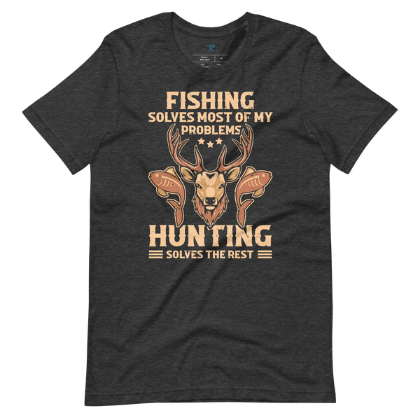 FISHING SOLVES MOST OF MY PROBLEMS, HUNTING SOLVES THE REST T-Shirt