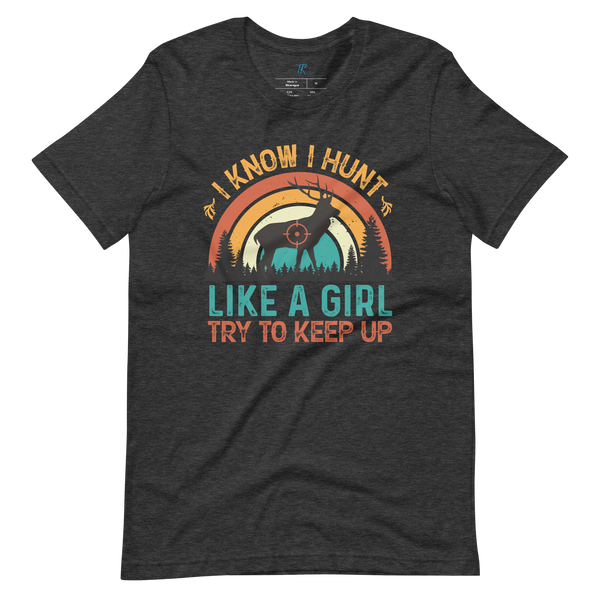 I KNOW I HUNT LIKE A GIRL, TRY TO KEEP UP T-Shirt