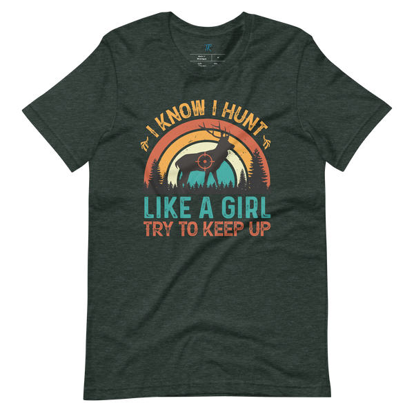 I KNOW I HUNT LIKE A GIRL, TRY TO KEEP UP T-Shirt