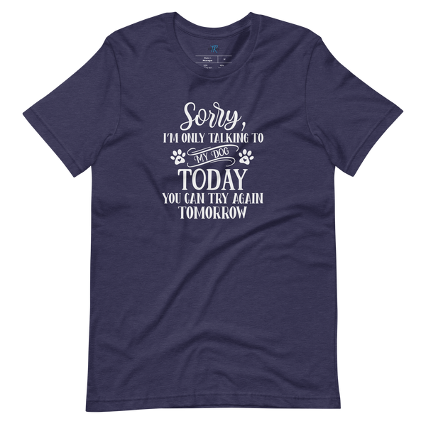 SORRY, I'M ONLY TALKING TO MY DOG TODAY T-Shirt