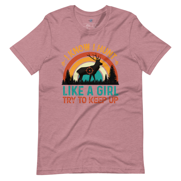 I KNOW I HUNT LIKE A GIRL, TRY TO KEEP UP T-Shirt