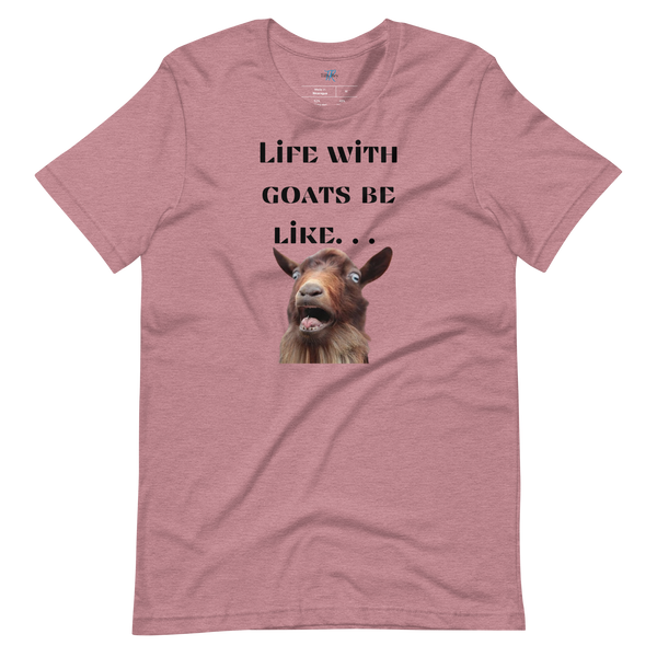 LIFE WITH GOATS BE LIKE. . . T-Shirt