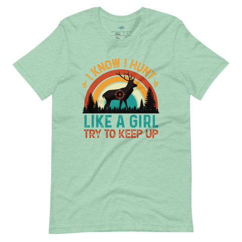 I KNOW I HUNT LIKE A GIRL, TRY TO KEEP UP T-Shirt