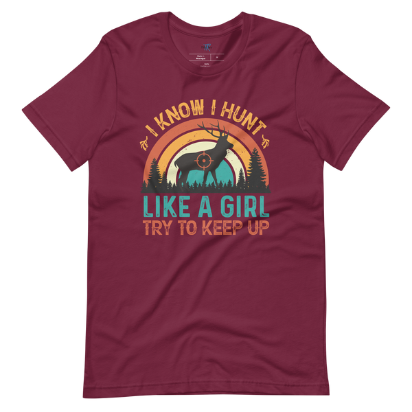 I KNOW I HUNT LIKE A GIRL, TRY TO KEEP UP T-Shirt