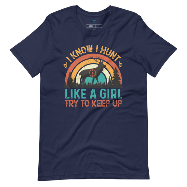 I KNOW I HUNT LIKE A GIRL, TRY TO KEEP UP T-Shirt